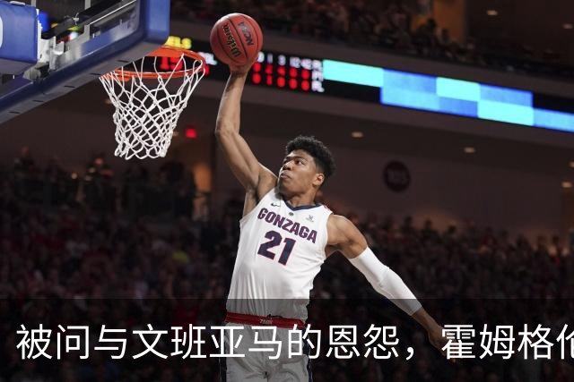 被问与文班亚马的恩怨，霍姆格伦沉默15秒后只说了句“我不知道”