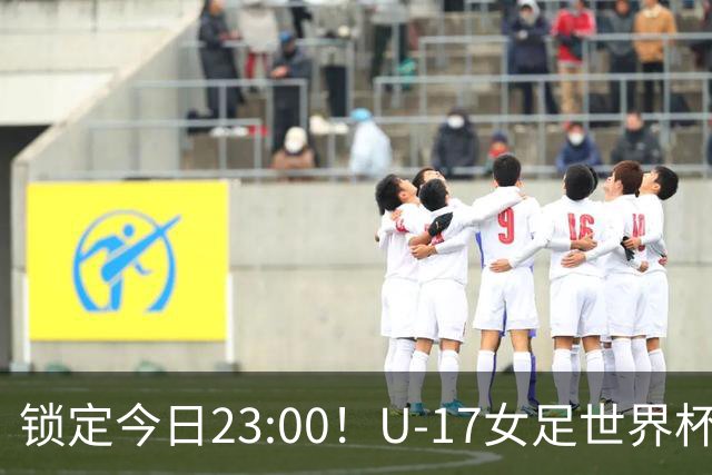 锁定今日23:00！U-17女足世界杯中国队首战，泸州双胞胎姐妹刘雨辰刘雨希随队出征